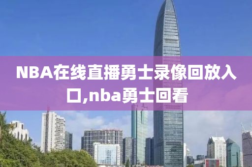 NBA在线直播勇士录像回放入口,nba勇士回看