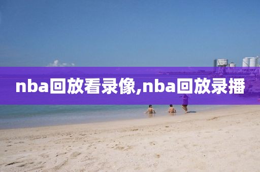 nba回放看录像,nba回放录播