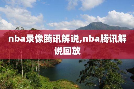 nba录像腾讯解说,nba腾讯解说回放