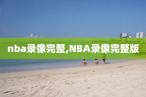 nba录像完整,NBA录像完整版