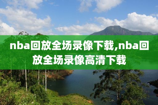 nba回放全场录像下载,nba回放全场录像高清下载