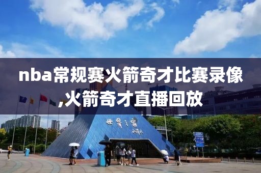 nba常规赛火箭奇才比赛录像,火箭奇才直播回放