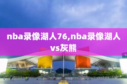 nba录像湖人76,nba录像湖人vs灰熊
