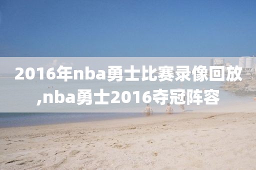2016年nba勇士比赛录像回放,nba勇士2016夺冠阵容