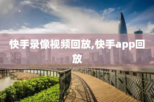 快手录像视频回放,快手app回放