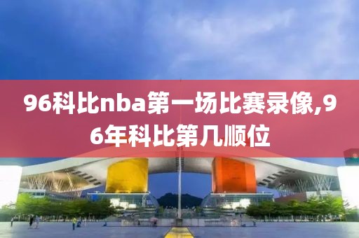 96科比nba第一场比赛录像,96年科比第几顺位
