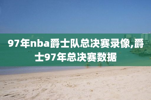 97年nba爵士队总决赛录像,爵士97年总决赛数据