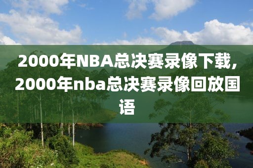 2000年NBA总决赛录像下载,2000年nba总决赛录像回放国语