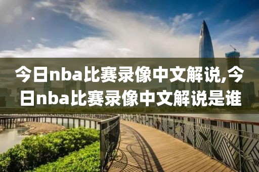 今日nba比赛录像中文解说,今日nba比赛录像中文解说是谁