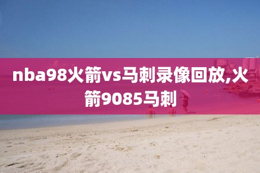 nba98火箭vs马刺录像回放,火箭9085马刺