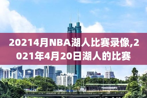 20214月NBA湖人比赛录像,2021年4月20日湖人的比赛