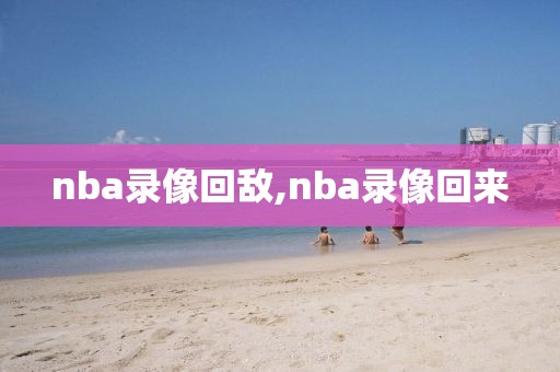 nba录像回敌,nba录像回来
