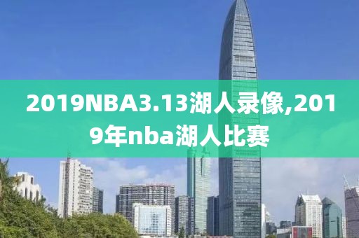 2019NBA3.13湖人录像,2019年nba湖人比赛