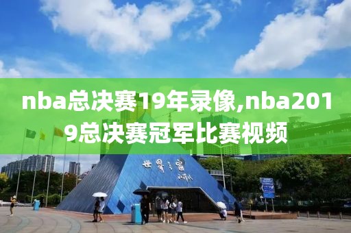nba总决赛19年录像,nba2019总决赛冠军比赛视频