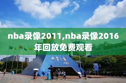 nba录像2011,nba录像2016年回放免费观看