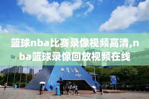 篮球nba比赛录像视频高清,nba篮球录像回放视频在线