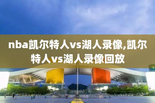 nba凯尔特人vs湖人录像,凯尔特人vs湖人录像回放