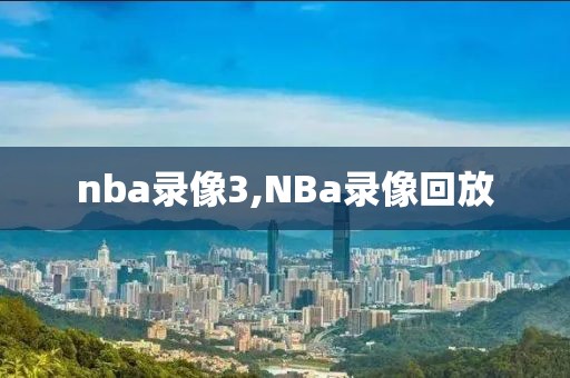 nba录像3,NBa录像回放