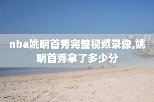 nba姚明首秀完整视频录像,姚明首秀拿了多少分
