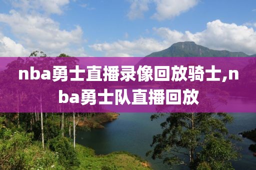 nba勇士直播录像回放骑士,nba勇士队直播回放