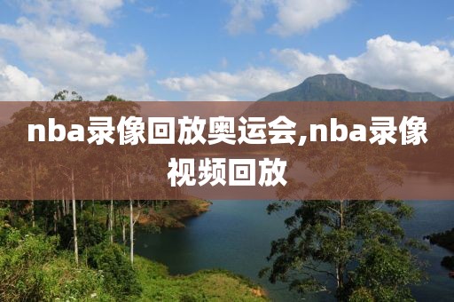 nba录像回放奥运会,nba录像视频回放