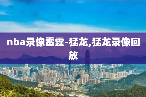 nba录像雷霆-猛龙,猛龙录像回放