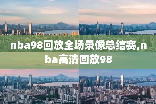 nba98回放全场录像总结赛,nba高清回放98