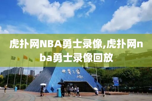 虎扑网NBA勇士录像,虎扑网nba勇士录像回放