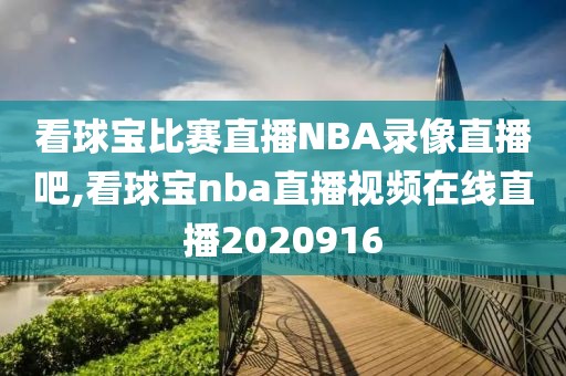 看球宝比赛直播NBA录像直播吧,看球宝nba直播视频在线直播2020916