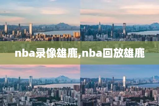 nba录像雄鹿,nba回放雄鹿