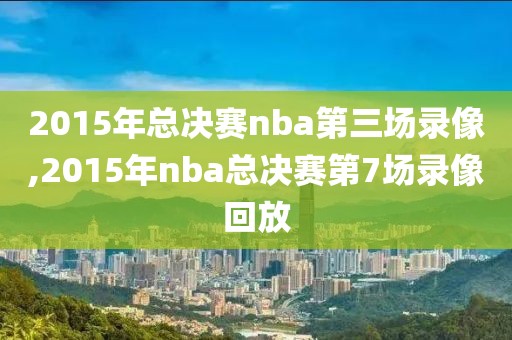 2015年总决赛nba第三场录像,2015年nba总决赛第7场录像回放