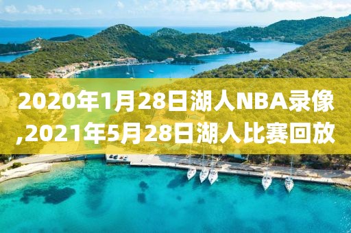 2020年1月28日湖人NBA录像,2021年5月28日湖人比赛回放