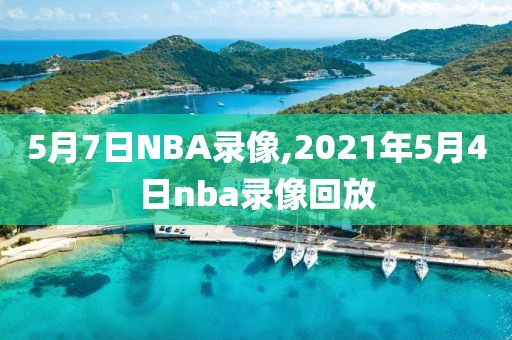 5月7日NBA录像,2021年5月4日nba录像回放