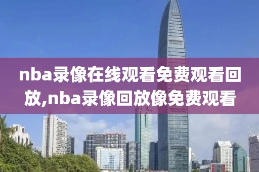 nba录像在线观看免费观看回放,nba录像回放像免费观看