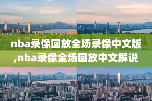 nba录像回放全场录像中文版,nba录像全场回放中文解说