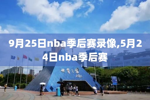 9月25日nba季后赛录像,5月24日nba季后赛